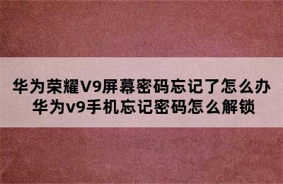 华为荣耀V9屏幕密码忘记了怎么办 华为v9手机忘记密码怎么解锁